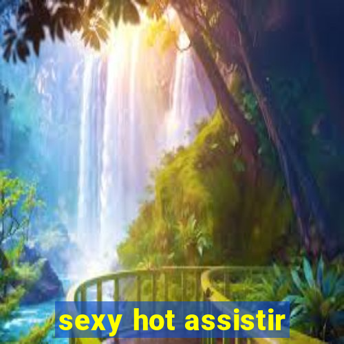 sexy hot assistir